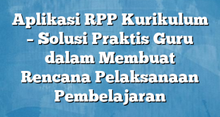 Aplikasi RPP Kurikulum – Solusi Praktis Guru dalam Membuat Rencana Pelaksanaan Pembelajaran