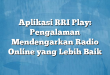 Aplikasi RRI Play: Pengalaman Mendengarkan Radio Online yang Lebih Baik