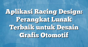 Aplikasi Racing Design: Perangkat Lunak Terbaik untuk Desain Grafis Otomotif