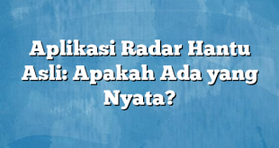 Aplikasi Radar Hantu Asli: Apakah Ada yang Nyata?