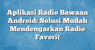 Aplikasi Radio Bawaan Android: Solusi Mudah Mendengarkan Radio Favorit