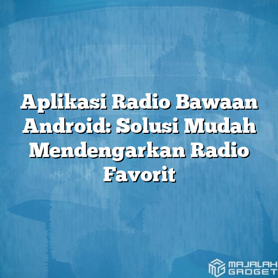 Aplikasi Radio Bawaan Android: Solusi Mudah Mendengarkan Radio Favorit ...