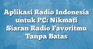 Aplikasi Radio Indonesia untuk PC: Nikmati Siaran Radio Favoritmu Tanpa Batas