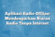 Aplikasi Radio Offline: Mendengarkan Siaran Radio Tanpa Internet