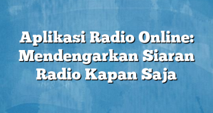 Aplikasi Radio Online: Mendengarkan Siaran Radio Kapan Saja