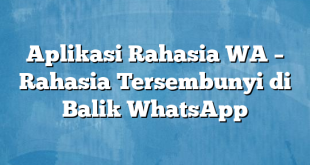 Aplikasi Rahasia WA – Rahasia Tersembunyi di Balik WhatsApp