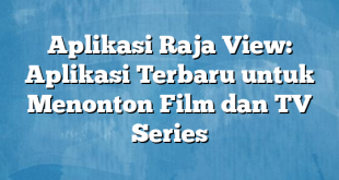 Aplikasi Raja View: Aplikasi Terbaru untuk Menonton Film dan TV Series