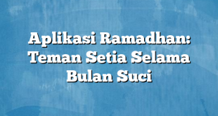 Aplikasi Ramadhan: Teman Setia Selama Bulan Suci