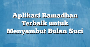 Aplikasi Ramadhan Terbaik untuk Menyambut Bulan Suci