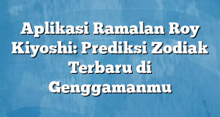 Aplikasi Ramalan Roy Kiyoshi: Prediksi Zodiak Terbaru di Genggamanmu