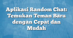 Aplikasi Random Chat: Temukan Teman Baru dengan Cepat dan Mudah