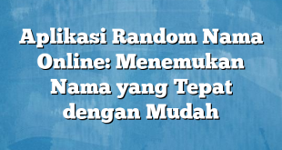 Aplikasi Random Nama Online: Menemukan Nama yang Tepat dengan Mudah