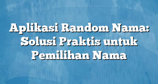 Aplikasi Random Nama: Solusi Praktis untuk Pemilihan Nama