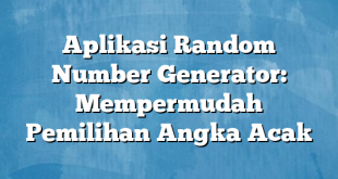 Aplikasi Random Number Generator: Mempermudah Pemilihan Angka Acak