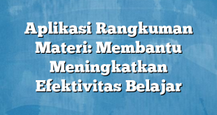 Aplikasi Rangkuman Materi: Membantu Meningkatkan Efektivitas Belajar