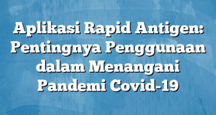 Aplikasi Rapid Antigen: Pentingnya Penggunaan dalam Menangani Pandemi Covid-19