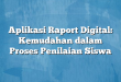 Aplikasi Raport Digital: Kemudahan dalam Proses Penilaian Siswa