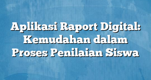 Aplikasi Raport Digital: Kemudahan dalam Proses Penilaian Siswa