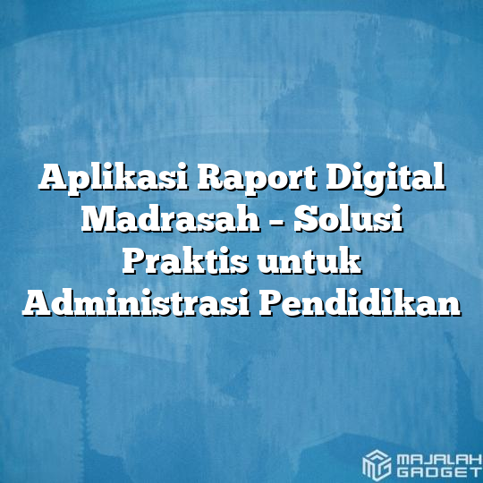 Aplikasi Raport Digital Madrasah Solusi Praktis Untuk Administrasi Pendidikan Majalah Gadget 8296