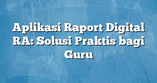 Aplikasi Raport Digital RA: Solusi Praktis bagi Guru