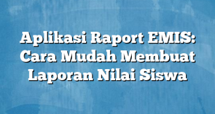 Aplikasi Raport EMIS: Cara Mudah Membuat Laporan Nilai Siswa