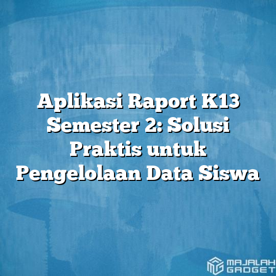 Aplikasi Raport K13 Semester 2 Solusi Praktis Untuk Pengelolaan Data Siswa Majalah Gadget 2688