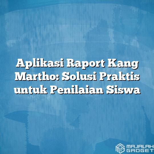 Aplikasi Raport Kang Martho Solusi Praktis Untuk Penilaian Siswa Majalah Gadget 7456