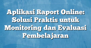 Aplikasi Raport Online: Solusi Praktis untuk Monitoring dan Evaluasi Pembelajaran