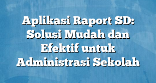 Aplikasi Raport SD: Solusi Mudah dan Efektif untuk Administrasi Sekolah