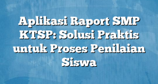 Aplikasi Raport SMP KTSP: Solusi Praktis untuk Proses Penilaian Siswa