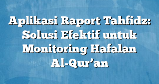 Aplikasi Raport Tahfidz: Solusi Efektif untuk Monitoring Hafalan Al-Qur’an