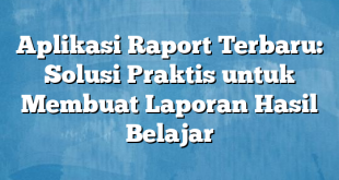 Aplikasi Raport Terbaru: Solusi Praktis untuk Membuat Laporan Hasil Belajar