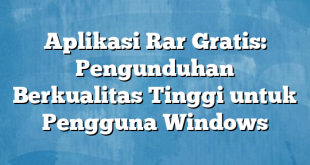 Aplikasi Rar Gratis: Pengunduhan Berkualitas Tinggi untuk Pengguna Windows