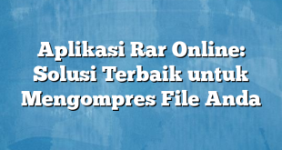 Aplikasi Rar Online: Solusi Terbaik untuk Mengompres File Anda