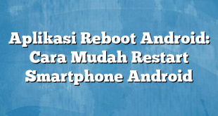 Aplikasi Reboot Android: Cara Mudah Restart Smartphone Android