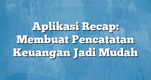 Aplikasi Recap: Membuat Pencatatan Keuangan Jadi Mudah