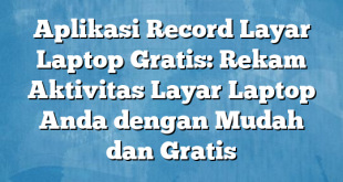 Aplikasi Record Layar Laptop Gratis: Rekam Aktivitas Layar Laptop Anda dengan Mudah dan Gratis