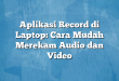 Aplikasi Record di Laptop: Cara Mudah Merekam Audio dan Video