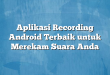 Aplikasi Recording Android Terbaik untuk Merekam Suara Anda