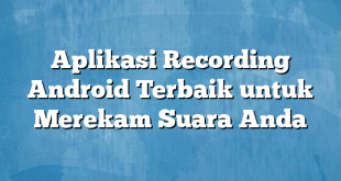 Aplikasi Recording Android Terbaik untuk Merekam Suara Anda