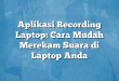 Aplikasi Recording Laptop: Cara Mudah Merekam Suara di Laptop Anda