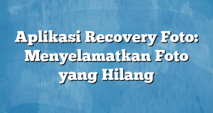 Aplikasi Recovery Foto: Menyelamatkan Foto yang Hilang