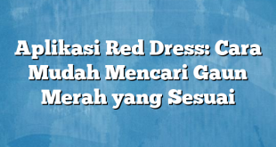 Aplikasi Red Dress: Cara Mudah Mencari Gaun Merah yang Sesuai