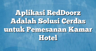 Aplikasi RedDoorz Adalah Solusi Cerdas untuk Pemesanan Kamar Hotel