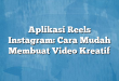 Aplikasi Reels Instagram: Cara Mudah Membuat Video Kreatif