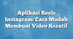 Aplikasi Reels Instagram: Cara Mudah Membuat Video Kreatif