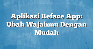 Aplikasi Reface App: Ubah Wajahmu Dengan Mudah