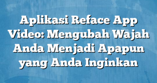 Aplikasi Reface App Video: Mengubah Wajah Anda Menjadi Apapun yang Anda Inginkan