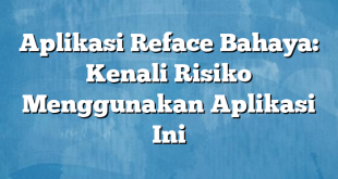 Aplikasi Reface Bahaya: Kenali Risiko Menggunakan Aplikasi Ini