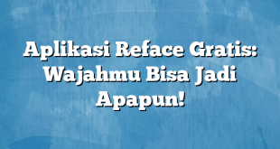 Aplikasi Reface Gratis: Wajahmu Bisa Jadi Apapun!